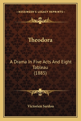 Theodora: A Drama In Five Acts And Eight Tableau (1885) - Sardou, Victorien