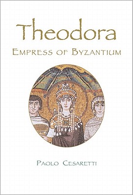 Theodora: Empress of Byzantium - Cesaretti, Paolo