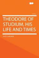 Theodore of Studium, His Life and Times