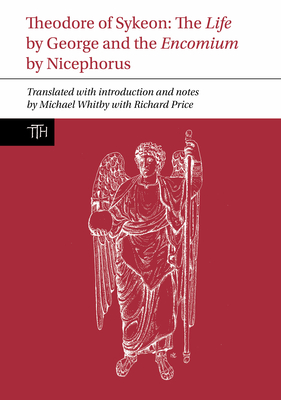 Theodore of Sykeon: The Life by George and Encomium by Nicephorus the Treasurer - Whitby, Michael, and Price, Richard