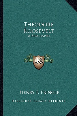 Theodore Roosevelt: A Biography - Pringle, Henry F