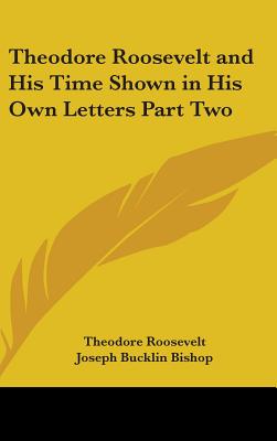 Theodore Roosevelt and His Time Shown in His Own Letters Part Two - Roosevelt, Theodore, and Bishop, Joseph Bucklin (Editor)