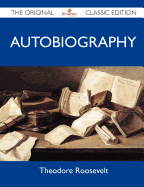 Theodore Roosevelt Autobiography - The Original Classic Edition