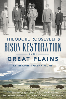 Theodore Roosevelt & Bison Restoration on the Great Plains - Aune, Keith, and Plumb, Glenn, and Hunter, Leroy Littlebear - Jim Posewitz - Kent Redford - Amethyst First Rider - Jim Derr...