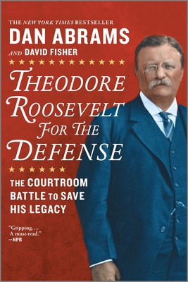 Theodore Roosevelt for the Defense: The Courtroom Battle to Save His Legacy - Fisher, David, and Abrams, Dan