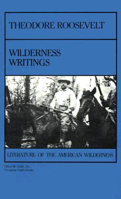 Theodore Roosevelt: Wilderness Writing - Roosevelt, Theodore