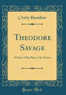 Theodore Savage: A Story of the Past or the Future (Classic Reprint)