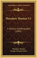 Theodore Thomas V1: A Musical Autobiography (1905)