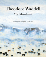 Theodore Waddell: My Montana: Paintings and Sculpture, 1959-2016