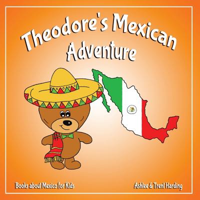 Theodore's Mexican Adventure: Books about Mexico for Kids - Harding, Ashlee, and Harding, Trent