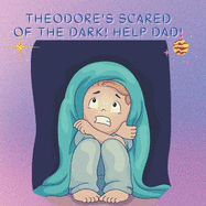 Theodore's Scared Of The Dark! Help Dad!: Scared Of The Dark Help Toddler To 8