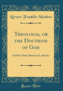 Theologia, or the Doctrine of God: Outline Notes Based on Luthardt (Classic Reprint)