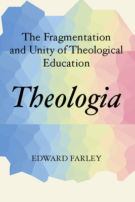 Theologia: The Fragmentation and Unity of Theological Education - Farley, Edward