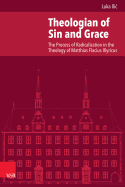 Theologian of Sin and Grace: The Process of Radicalization in the Theology of Matthias Flacius Illyricus