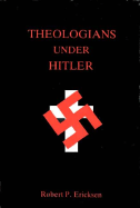 Theologians Under Hitler: Gerhard Kittel, Paul Althaus, and Emanuel Hirsch - Ericksen, Robert P