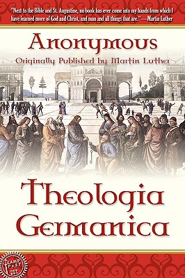 Theologica Germanica - Anonymous, and Winkworth, Susanna (Translated by), and Luther, Martin, Dr. (Contributions by)