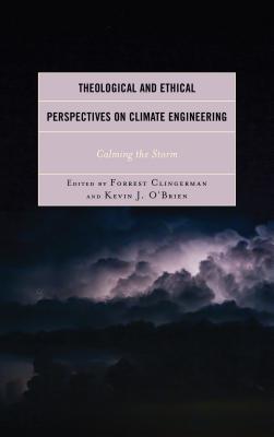 Theological and Ethical Perspectives on Climate Engineering: Calming the Storm - Clingerman, Forrest (Contributions by), and O'Brien, Kevin J (Contributions by), and Bruhn, Thomas (Contributions by)