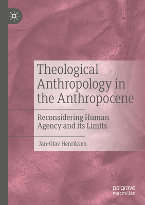 Theological Anthropology in the Anthropocene: Reconsidering Human Agency and its Limits - Henriksen, Jan-Olav