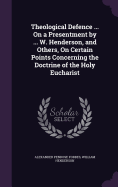 Theological Defence ... On a Presentment by ... W. Henderson, and Others, On Certain Points Concerning the Doctrine of the Holy Eucharist