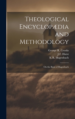 Theological Encyclopdia and Methodology: On the Basis of Hagenbach - Hurst, J F 1834-1903, and Hagenbach, K R 1801-1874, and Crooks, George R 1822-1897