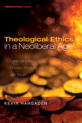 Theological Ethics in a Neoliberal Age - Hargaden, Kevin, and Cavanaugh, William T (Foreword by)