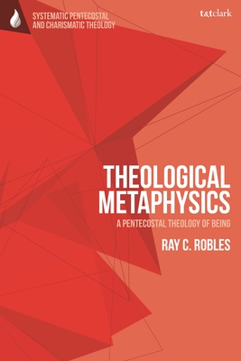 Theological Metaphysics: A Pentecostal Theology of Being - Robles, Ray C, and Vondey, Wolfgang (Editor), and Augustine, Daniela C (Editor)