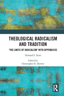 Theological Radicalism and Tradition: 'The Limits of Radicalism' with Appendices - Root, Howard E., and Brewer, Christopher R. (Editor)