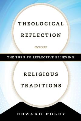 Theological Reflection across Religious Traditions: The Turn to Reflective Believing - Foley, Edward