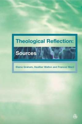 Theological Reflections: Sources - Graham, Elaine (Editor), and Walton, Heather (Editor), and Ward, Francis (Editor)
