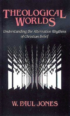 Theological Worlds: Understanding the Alternative Rhythms of Christian Belief - Jones, W Paul