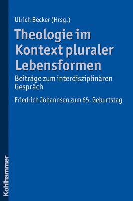 Theologie Im Kontext Pluraler Lebensformen - Beitrage Zum Interdisziplinaren Gesprach: Friedrich Johannsen Zum 65. Geburtstag - Becker, Ulrich (Editor)