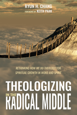 Theologizing in the Radical Middle - Chang, Ryun H, and Park, Keith (Foreword by)