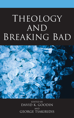 Theology and Breaking Bad - Goodin, David K (Contributions by), and Tsakiridis, George (Contributions by), and Foster, Neal (Contributions by)