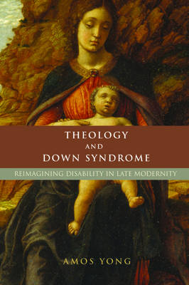 Theology and Down Syndrome: Reimagining Disability in Late Modernity - Yong, Amos