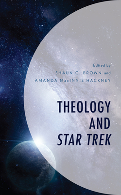 Theology and Star Trek - Brown, Shaun C (Editor), and Macinnis Hackney, Amanda (Editor), and Benitez, Siobhan (Contributions by)