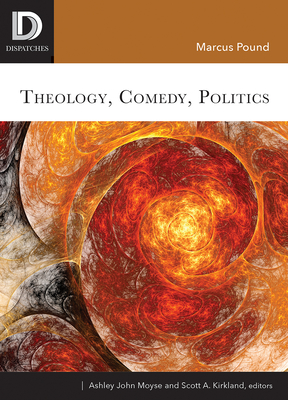 Theology, Comedy, Politics - Pound, Marcus, and Moyse, Ashley John (Editor), and Kirkland, Scott A (Editor)