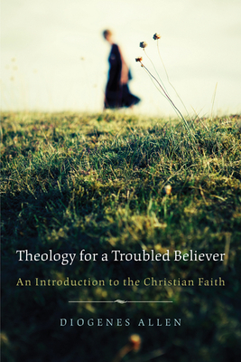 Theology for a Troubled Believer: An Introduction to the Christian Faith - Allen, Diogenes