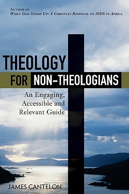 Theology for Non-Theologians: An Engaging, Accessible, and Relevant Guide - Cantelon, James