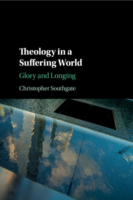 Theology in a Suffering World: Glory and Longing - Southgate, Christopher