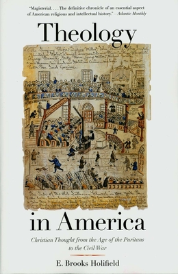 Theology in America: Christian Thought from the Age of the Puritans to the Civil War - Holifield, E Brooks, Professor