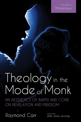 Theology in the Mode of Monk: An Aesthetics of Barth and Cone on Revelation and Freedom, Volume 3: Misterioso: Freedom for Liberation in Creation - Carr, Raymond, and Jennings, Willie James (Foreword by)