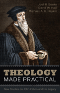 Theology Made Practical: New Studies on John Calvin and His Legacy