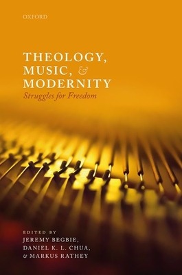 Theology, Music, and Modernity: Struggles for Freedom - Begbie, Jeremy (Editor), and Chua, Daniel K L (Editor), and Rathey, Markus (Editor)