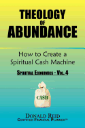 Theology of Abundance: How to Create a Spiritual Cash Machine: (Spiritual Economics - Vol. 4) - Reid, Donald
