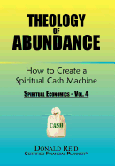 Theology of Abundance: How to Create a Spiritual Cash Machine: (Spiritual Economics - Vol. 4)