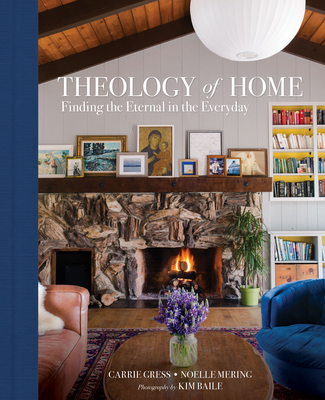 Theology of Home: Finding the Eternal in the Everyday - Gress, Carrie, PhD, and Mering, Noelle