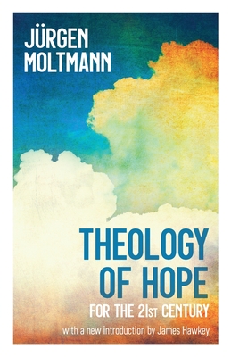 Theology of Hope: for the 21st Century - Moltmann, Jrgen, and Hawkey, James (Introduction by)