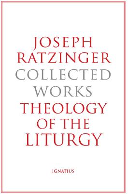 Theology of the Liturgy: The Sacramental Foundation of Christian Existence Volume 11 - Ratzinger, Joseph, Cardinal