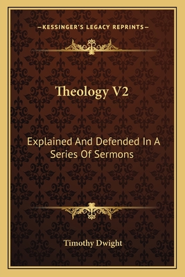 Theology V2: Explained and Defended in a Series of Sermons - Dwight, Timothy