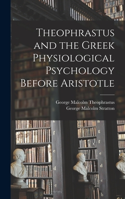 Theophrastus and the Greek Physiological Psychology Before Aristotle - Stratton, George Malcolm, and Theophrastus, George Malcolm